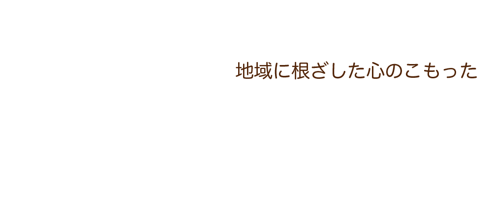 地域に根ざした心のこもった